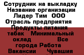 Сотрудник на выкладку › Название организации ­ Лидер Тим, ООО › Отрасль предприятия ­ Продукты питания, табак › Минимальный оклад ­ 32 000 - Все города Работа » Вакансии   . Чувашия респ.,Новочебоксарск г.